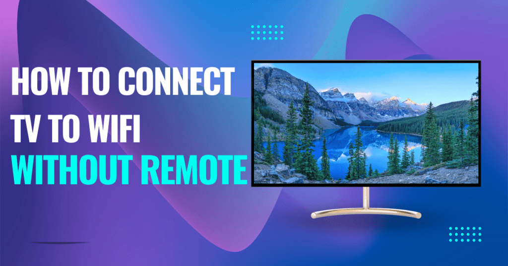 How to Connect TV to WiFi Without Remote: A Comprehensive Guide